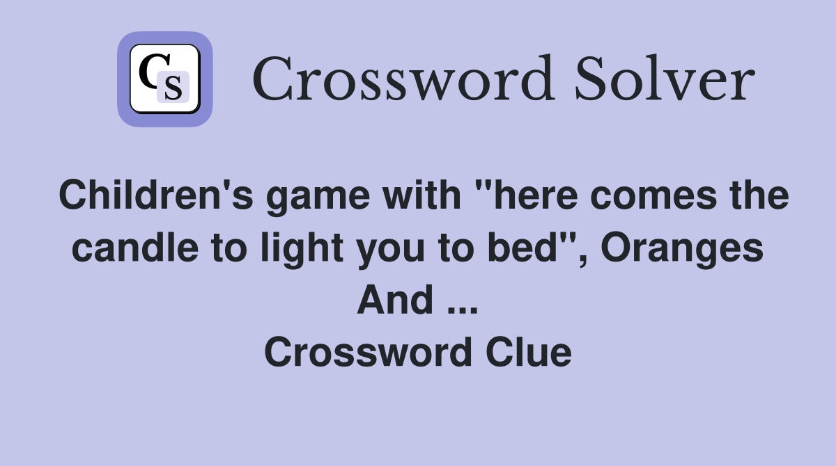 Children's game with "here comes the candle to light you to bed", Oranges And ... Crossword Clue