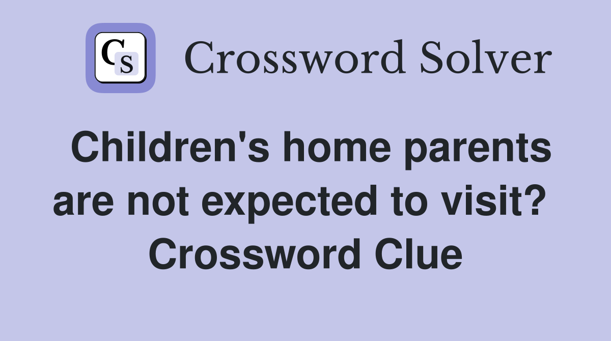 Children's home parents are not expected to visit?  Crossword Clue