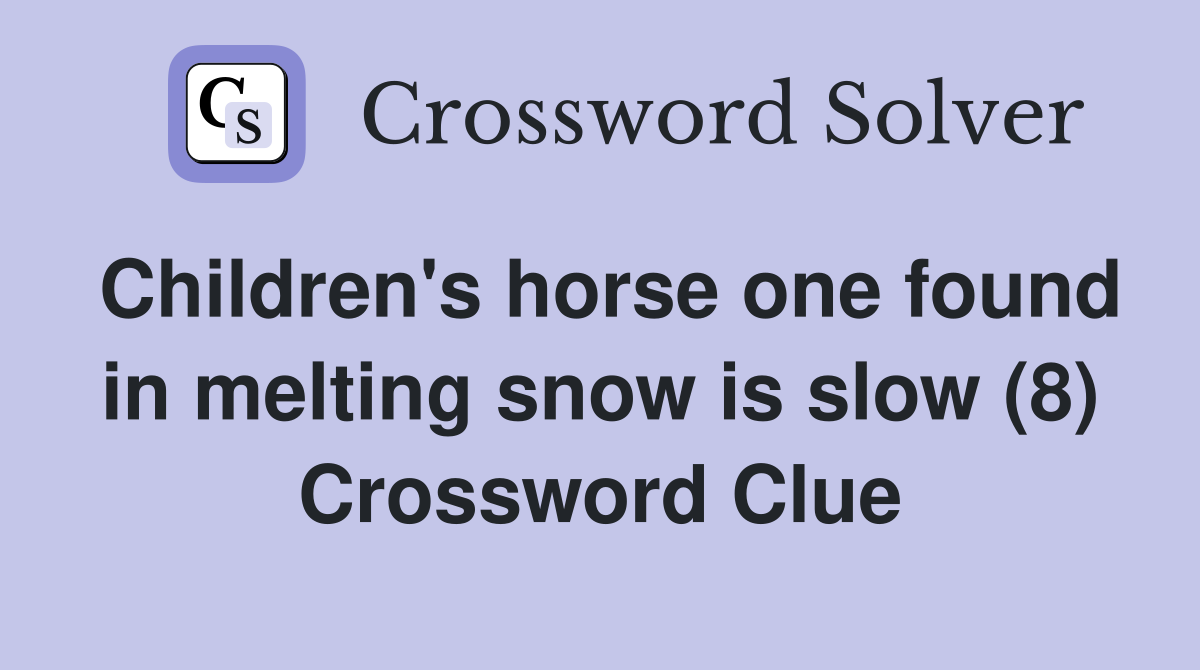Children's horse one found in melting snow is slow (8) Crossword Clue