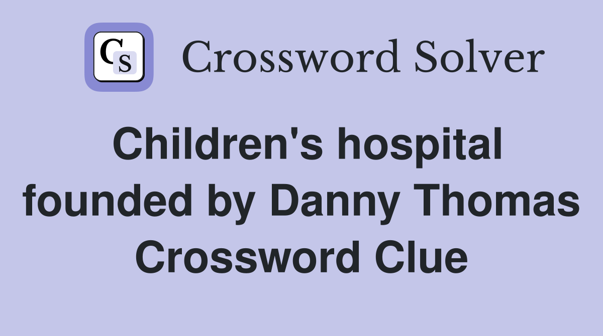 Children's hospital founded by Danny Thomas Crossword Clue