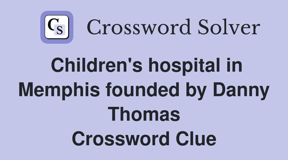Children's hospital in Memphis founded by Danny Thomas Crossword Clue
