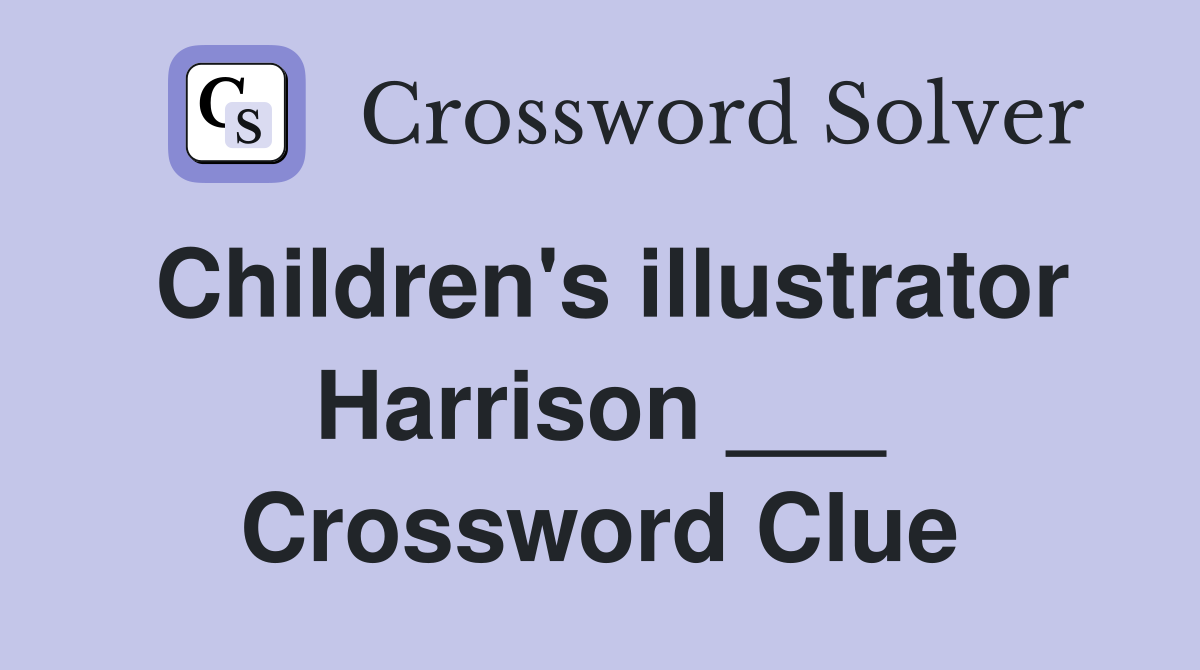 Children's illustrator Harrison ___ Crossword Clue