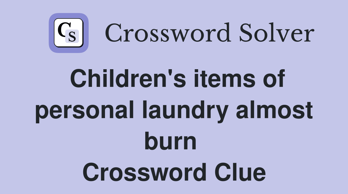 Children's items of personal laundry almost burn  Crossword Clue