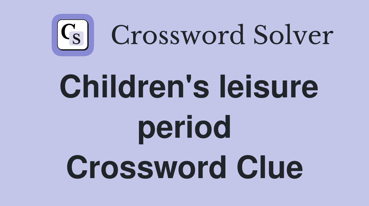 Children's leisure period Crossword Clue