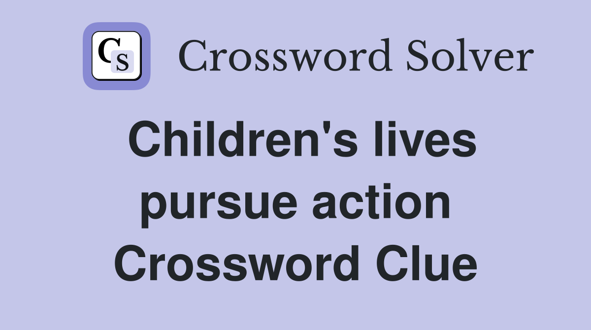 Children's lives pursue action Crossword Clue