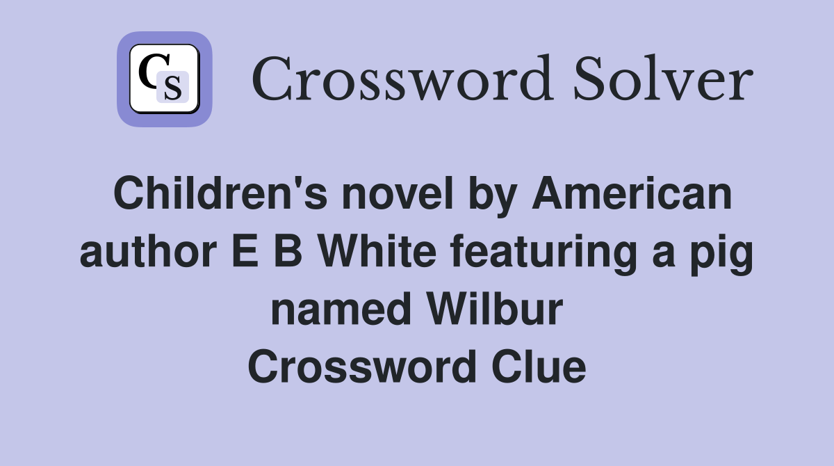 Children's novel by American author E B White featuring a pig named Wilbur Crossword Clue