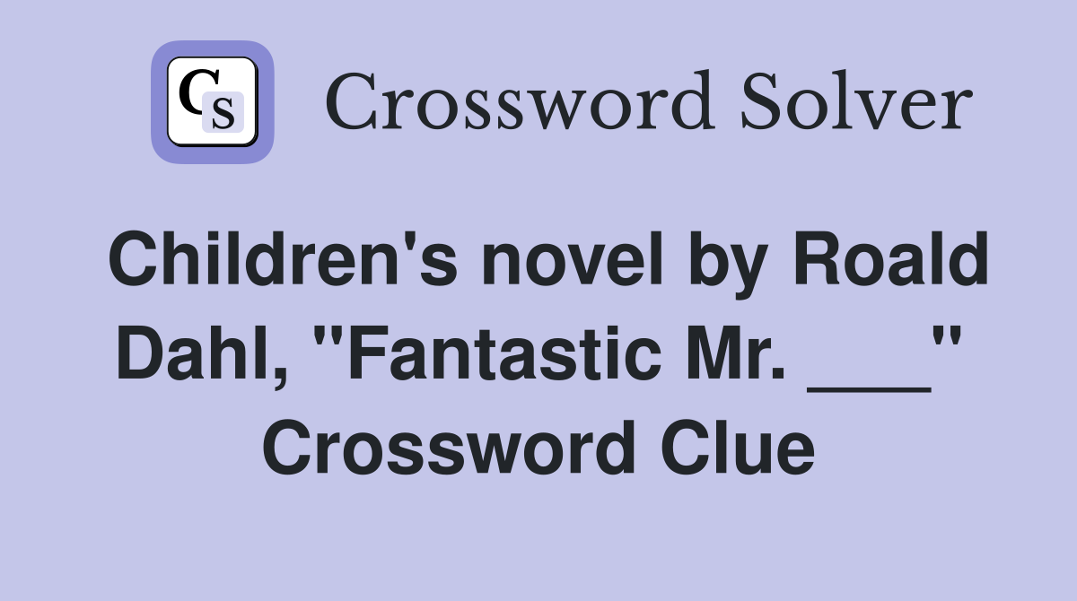 Children's novel by Roald Dahl, "Fantastic Mr. ___" Crossword Clue