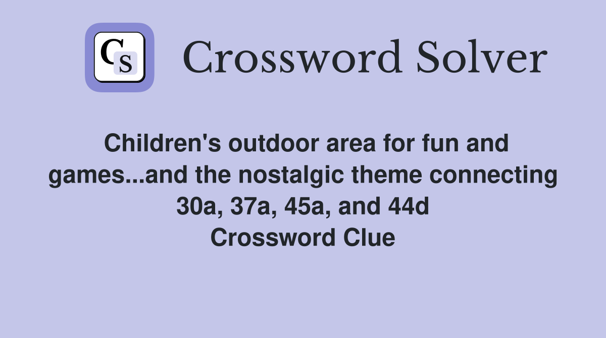 Children's outdoor area for fun and games...and the nostalgic theme connecting 30a, 37a, 45a, and 44d Crossword Clue
