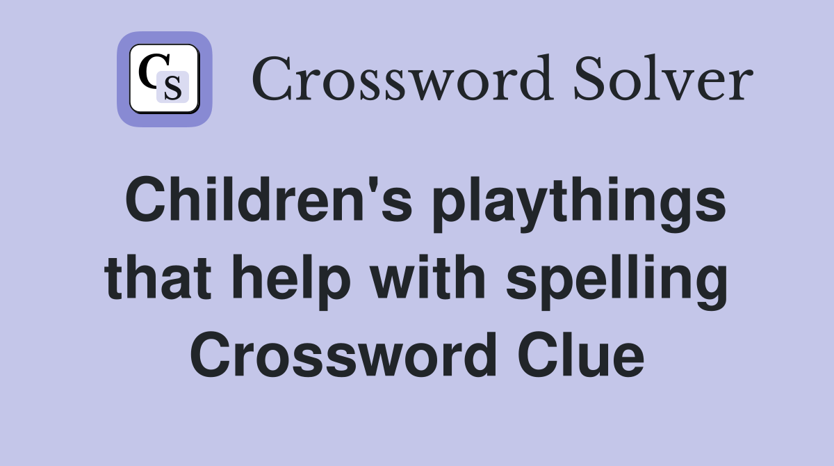 Children's playthings that help with spelling Crossword Clue