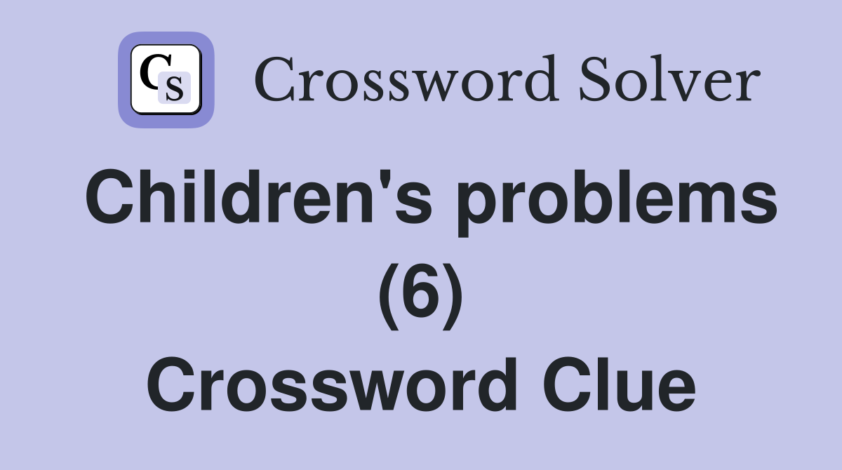 Children's problems (6) Crossword Clue