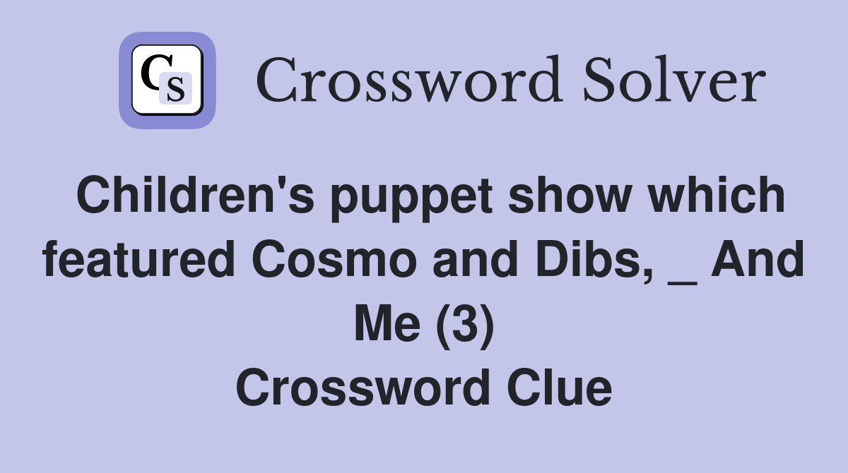 Children's puppet show which featured Cosmo and Dibs, _ And Me (3) Crossword Clue