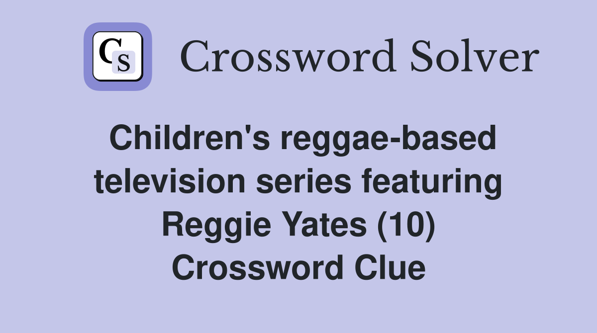 Children's reggae-based television series featuring Reggie Yates (10) Crossword Clue