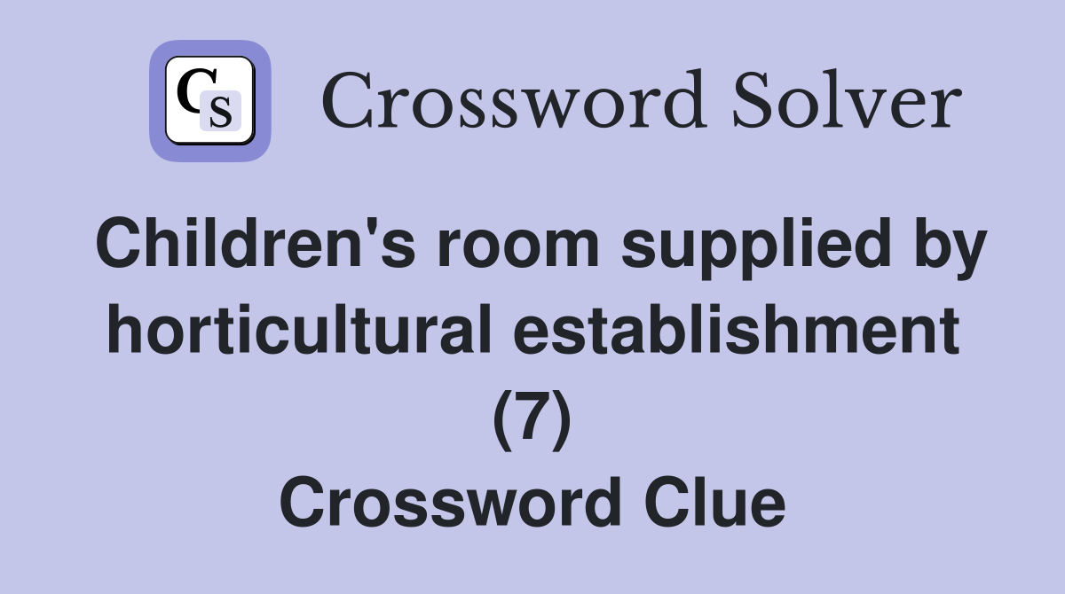 Children's room supplied by horticultural establishment (7) Crossword Clue