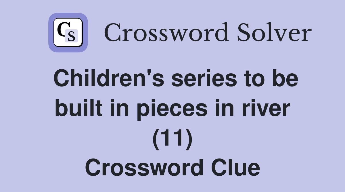 Children's series to be built in pieces in river (11) Crossword Clue