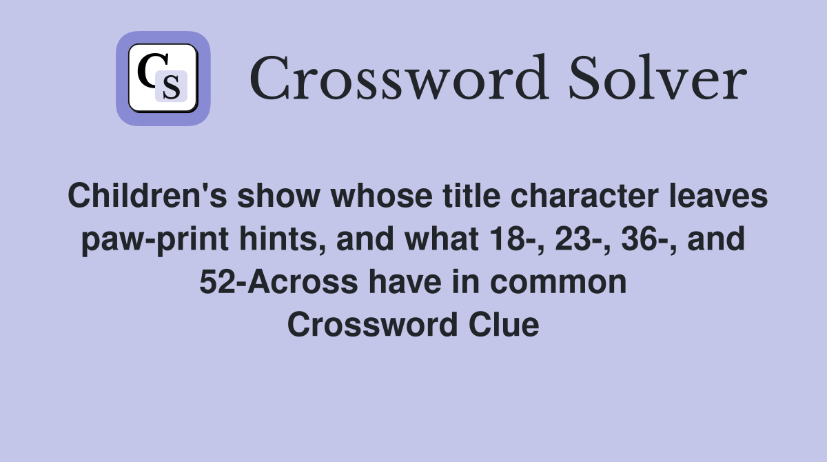 Children's show whose title character leaves paw-print hints, and what 18-, 23-, 36-, and 52-Across have in common Crossword Clue