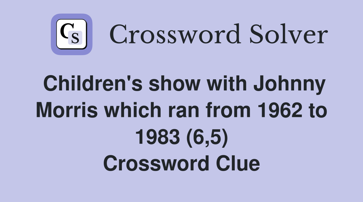 Children's show with Johnny Morris which ran from 1962 to 1983 (6,5) Crossword Clue