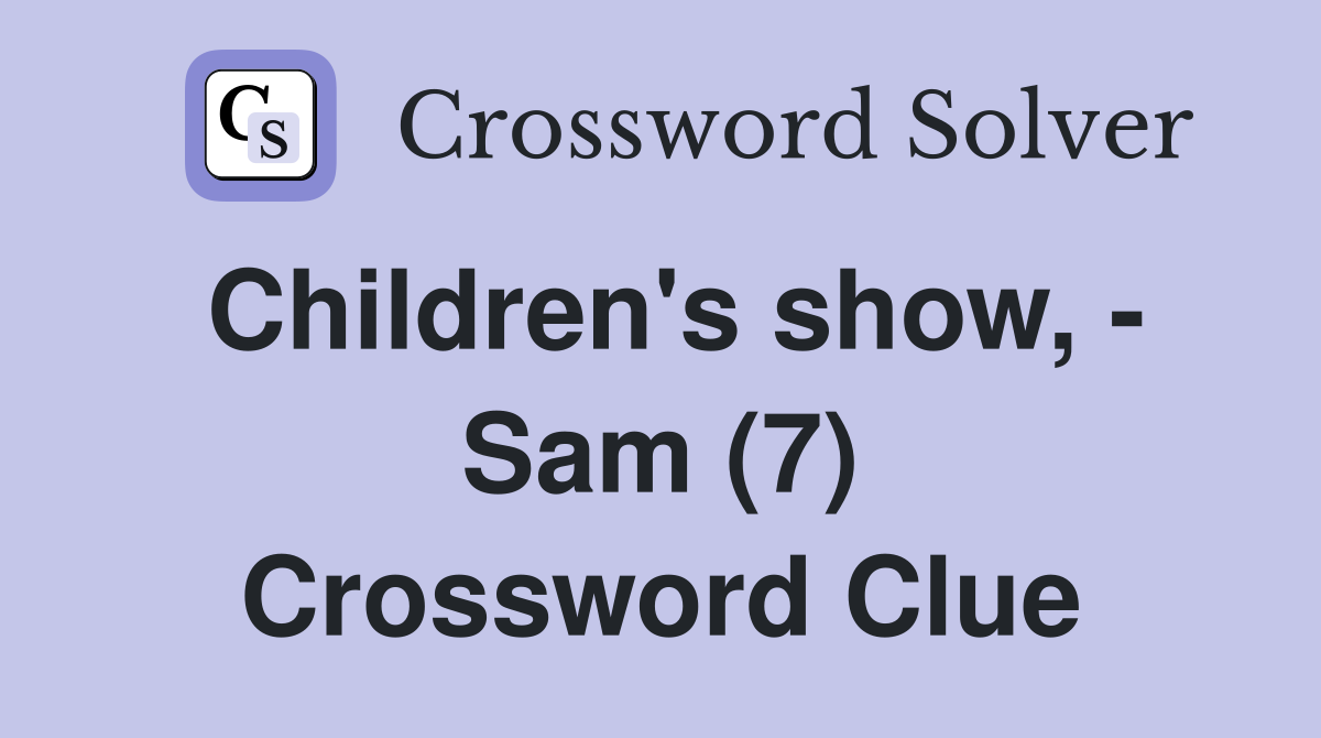 Children's show, - Sam (7) Crossword Clue