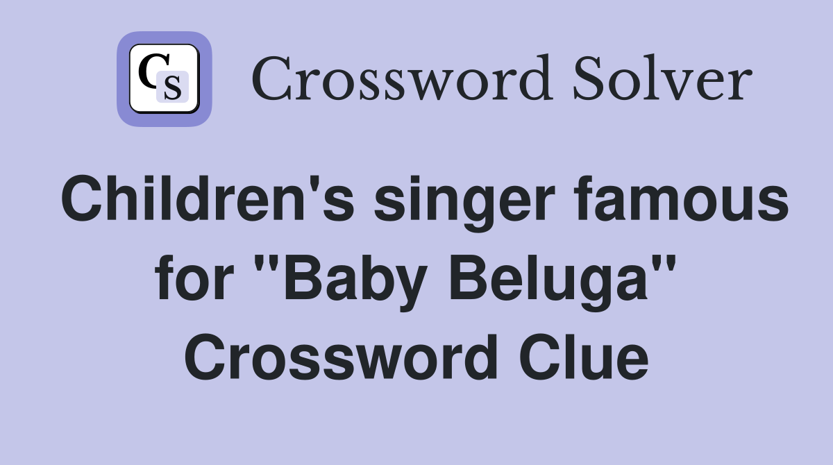 Children's singer famous for "Baby Beluga" Crossword Clue