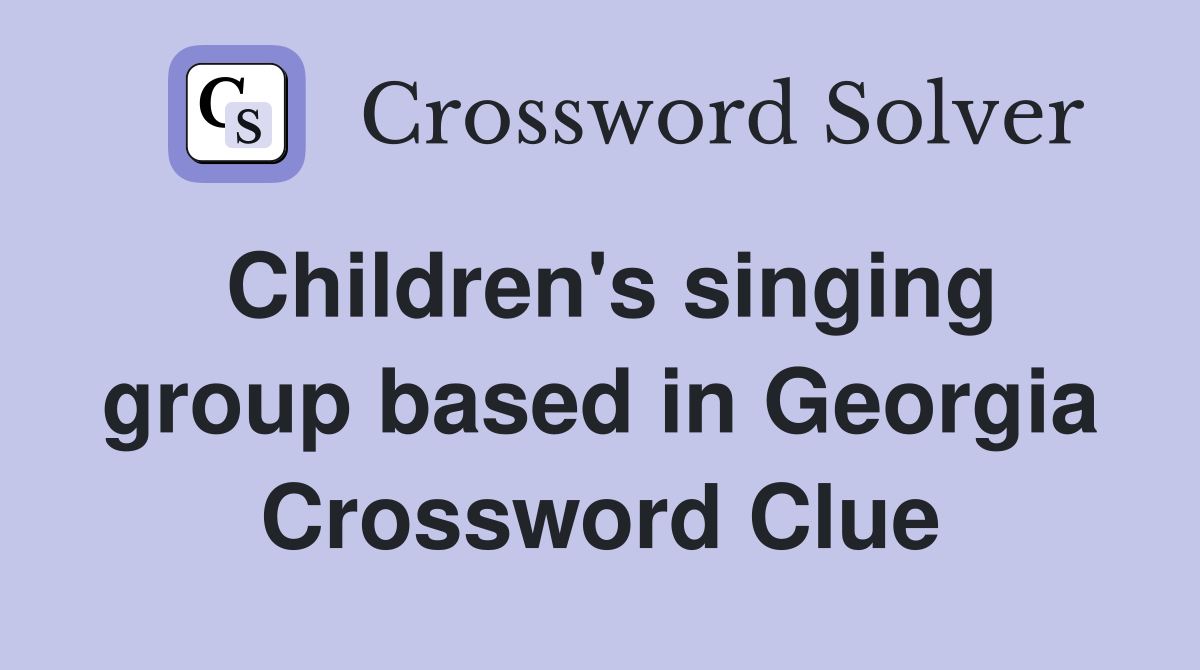 Children's singing group based in Georgia Crossword Clue