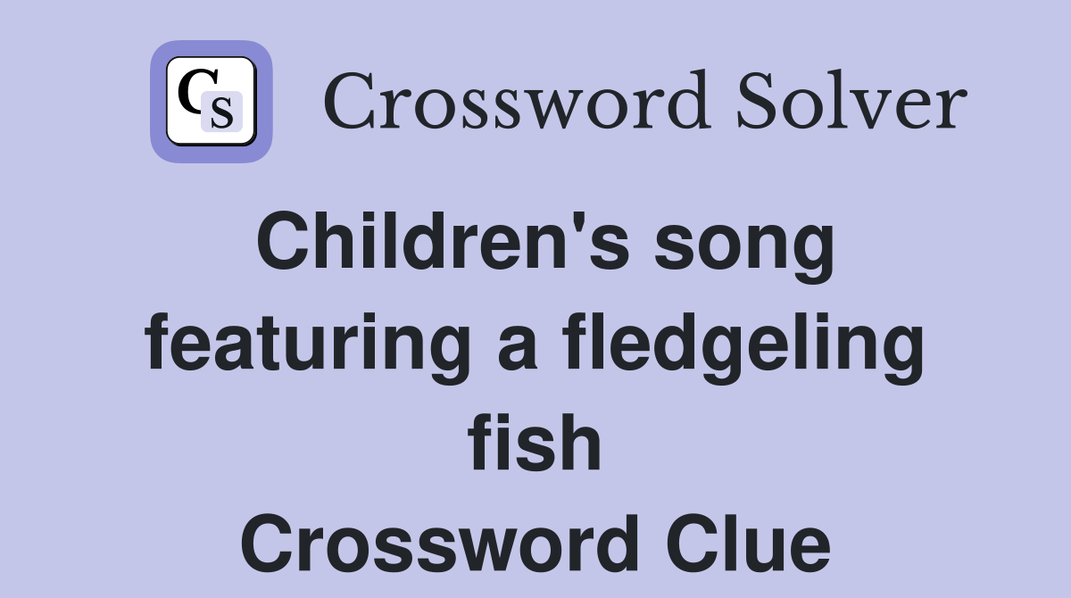Children's song featuring a fledgeling fish Crossword Clue