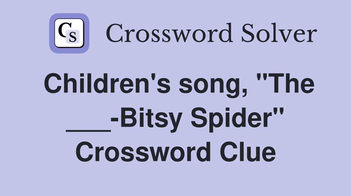 Children's song, "The ___-Bitsy Spider" Crossword Clue