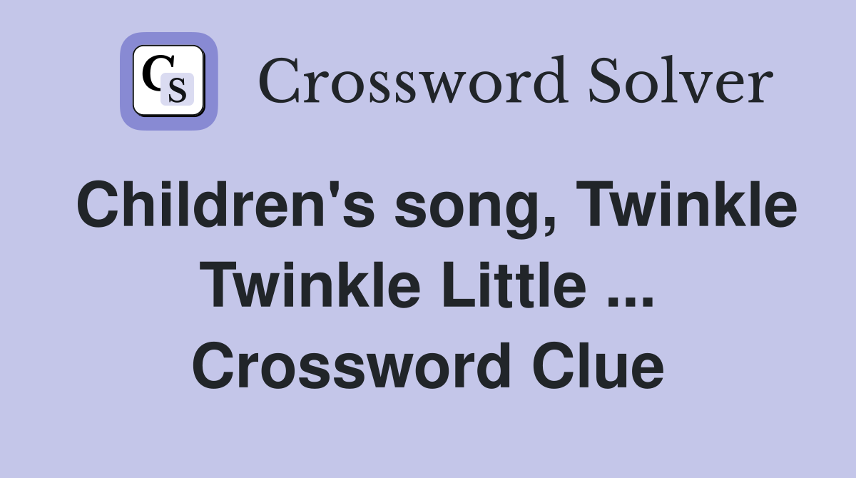 Children's song, Twinkle Twinkle Little ... Crossword Clue
