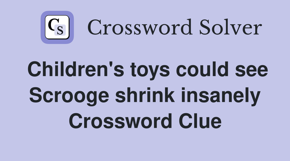 Children's toys could see Scrooge shrink insanely Crossword Clue