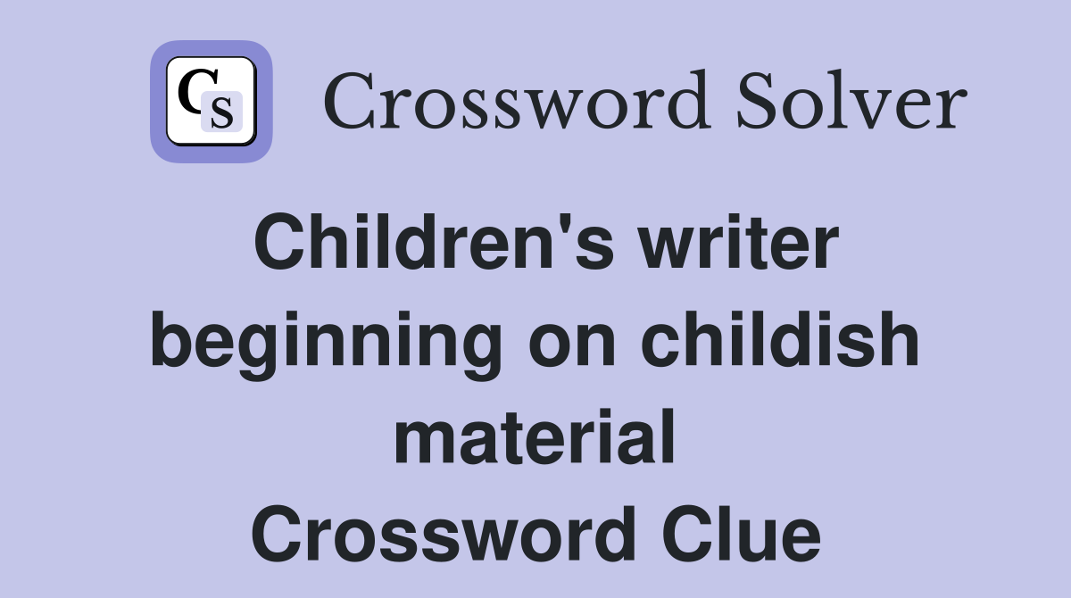 Children's writer beginning on childish material Crossword Clue