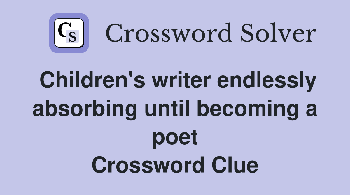 Children's writer endlessly absorbing until becoming a poet Crossword Clue