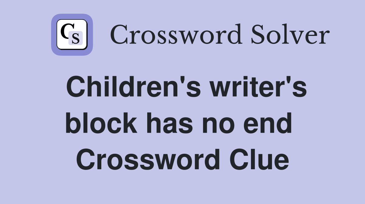 Children's writer's block has no end  Crossword Clue