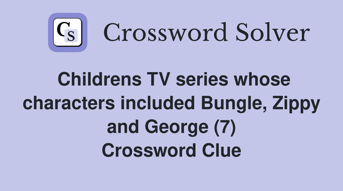 Childrens TV series whose characters included Bungle, Zippy and George (7) Crossword Clue