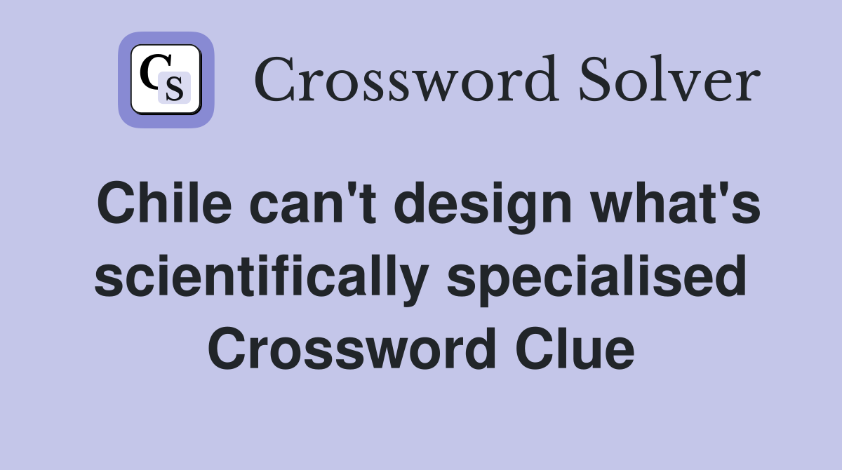 Chile can't design what's scientifically specialised Crossword Clue