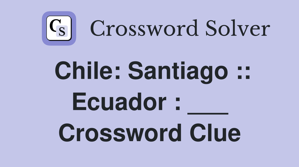Chile: Santiago :: Ecuador : ___ Crossword Clue