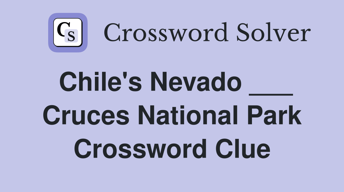 Chile's Nevado ___ Cruces National Park Crossword Clue