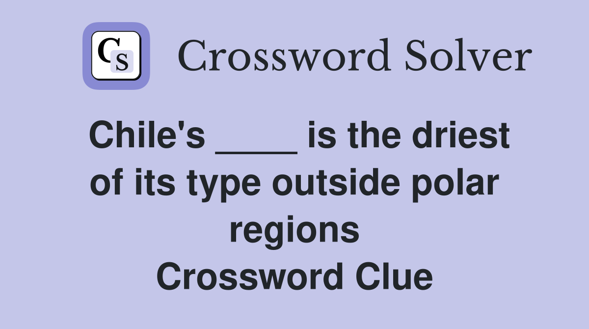 Chile's ____ is the driest of its type outside polar regions Crossword Clue