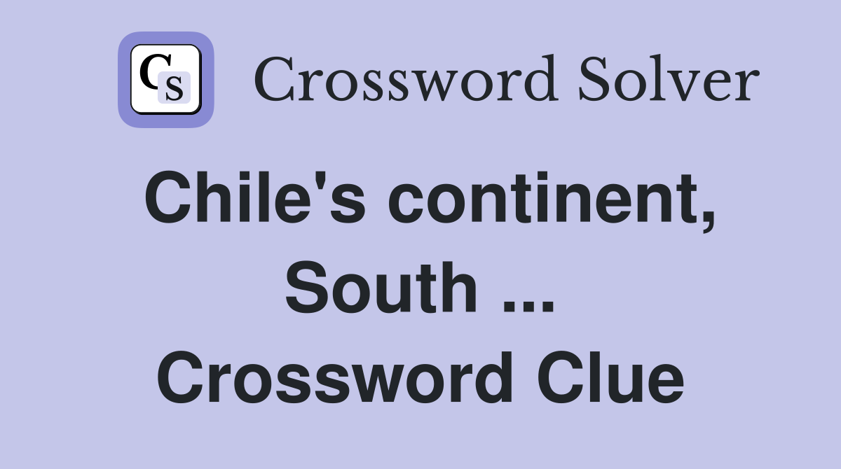 Chile's continent, South ... Crossword Clue