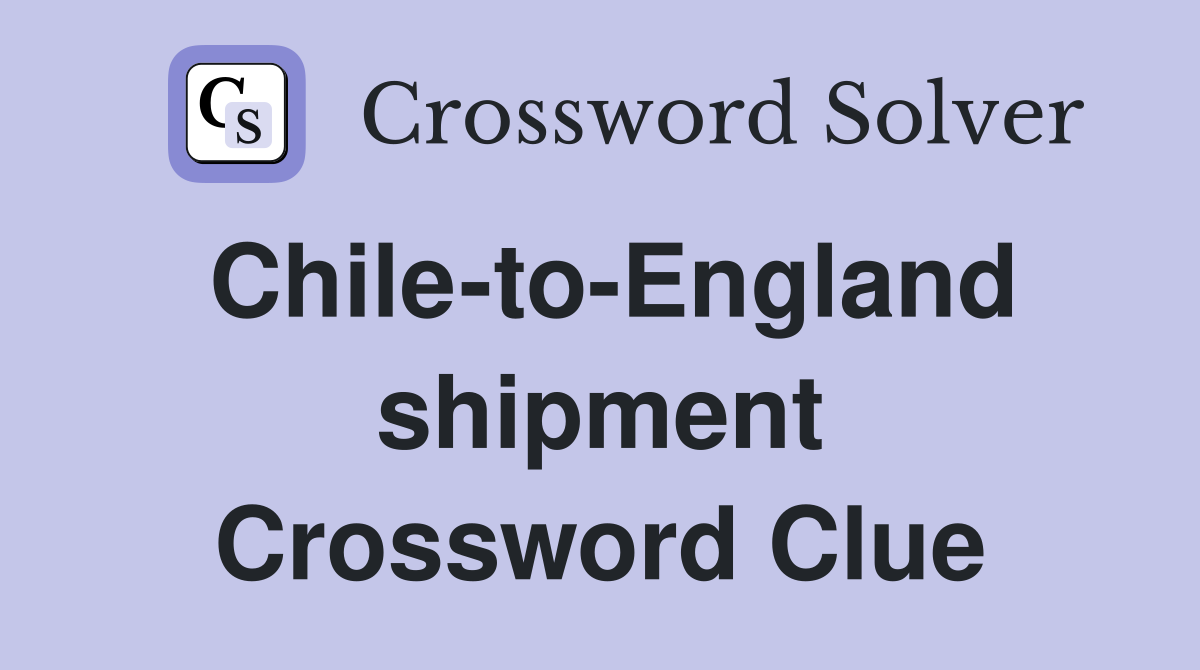 Chile-to-England shipment Crossword Clue