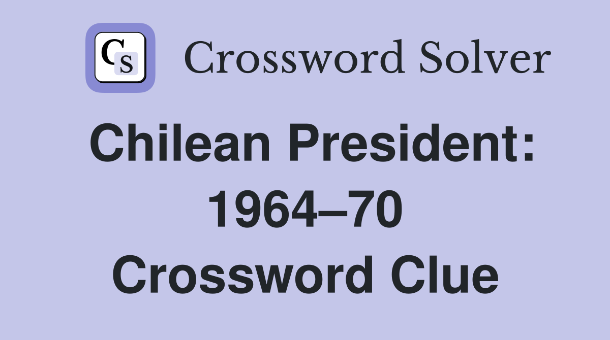 Chilean President: 1964–70 Crossword Clue