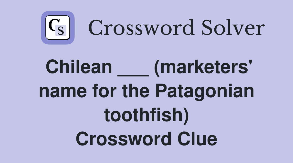 Chilean ___ (marketers' name for the Patagonian toothfish) Crossword Clue