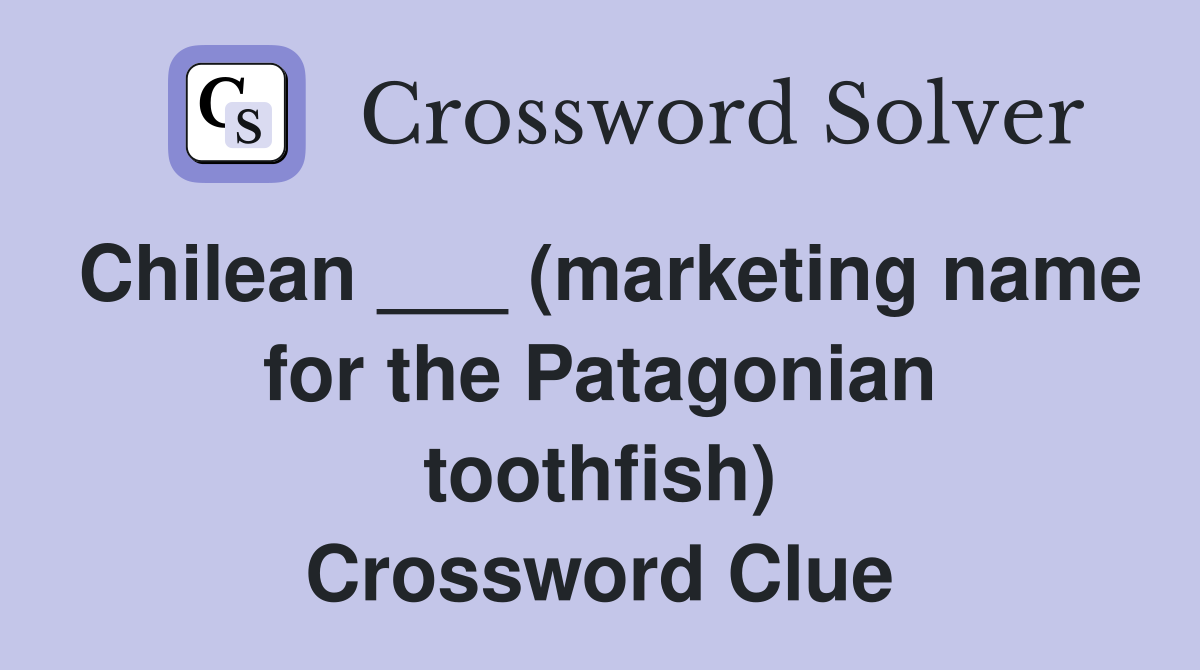 Chilean ___ (marketing name for the Patagonian toothfish) Crossword Clue
