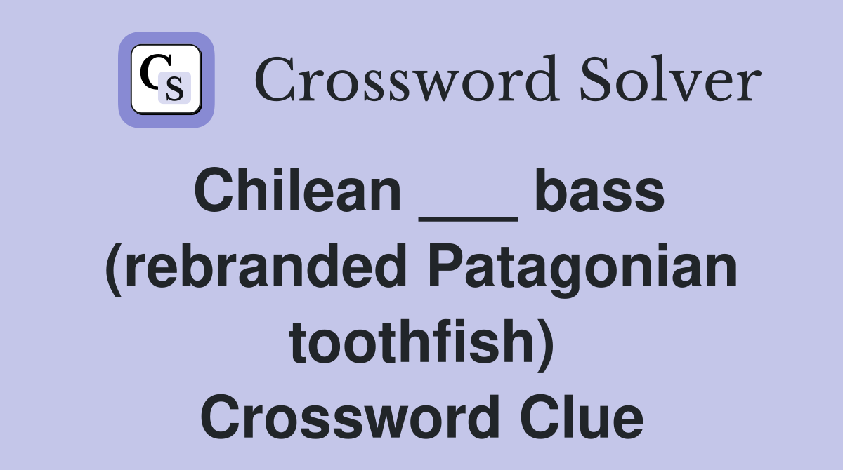 Chilean ___ bass (rebranded Patagonian toothfish) Crossword Clue