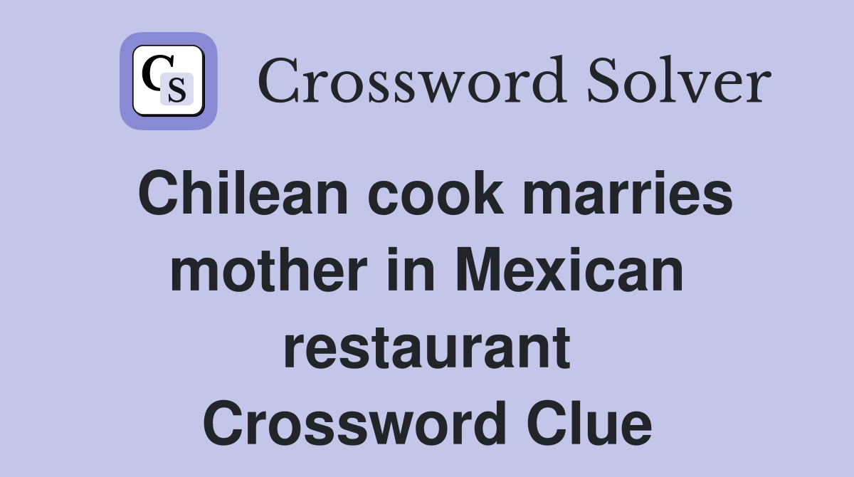 Chilean cook marries mother in Mexican restaurant Crossword Clue