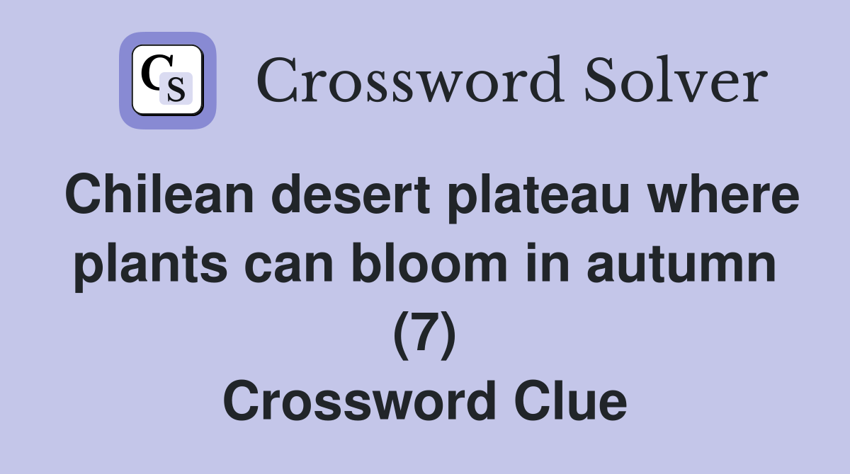 Chilean desert plateau where plants can bloom in autumn (7) Crossword Clue