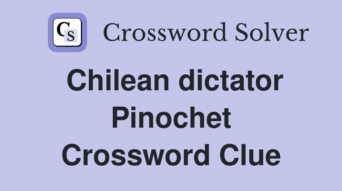 Chilean dictator Pinochet Crossword Clue