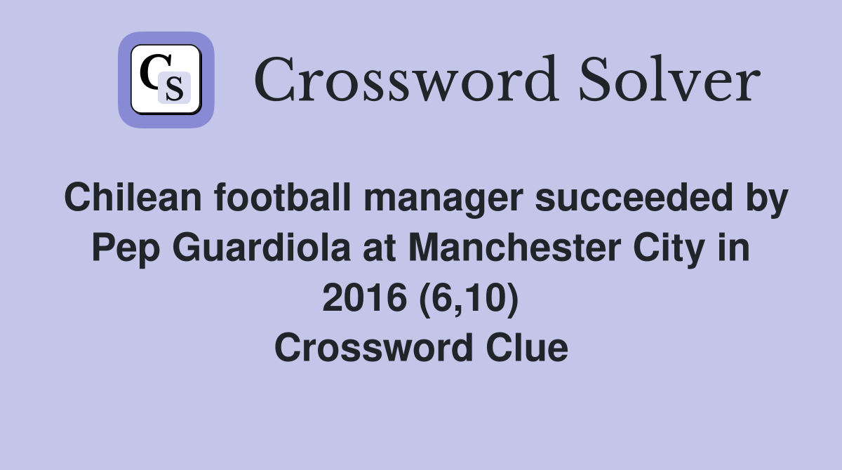 Chilean football manager succeeded by Pep Guardiola at Manchester City in 2016 (6,10) Crossword Clue