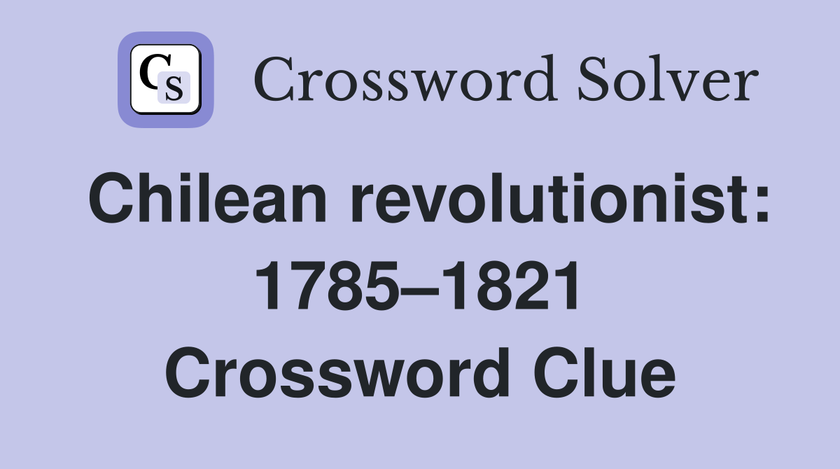 Chilean revolutionist: 1785–1821 Crossword Clue