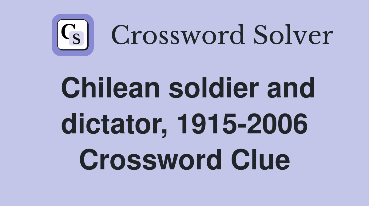 Chilean soldier and dictator, 1915-2006 Crossword Clue