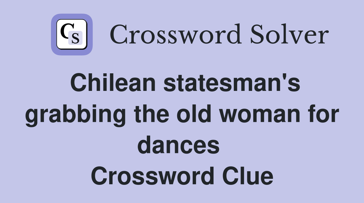 Chilean statesman's grabbing the old woman for dances  Crossword Clue