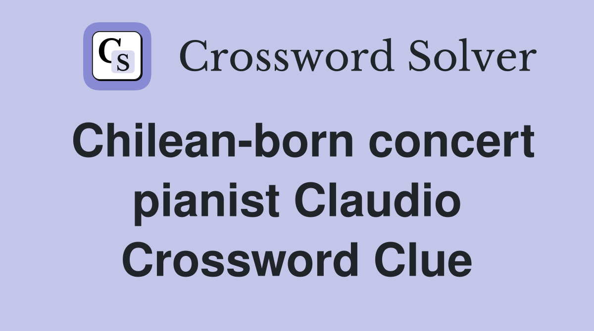 Chilean-born concert pianist Claudio Crossword Clue