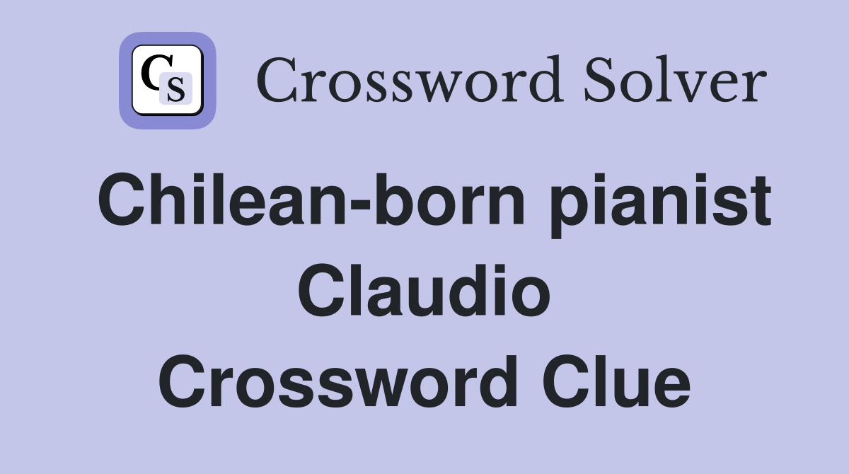 Chilean-born pianist Claudio Crossword Clue